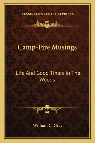 Camp-fire Musings: Life And Good Times In The Woods, De Gray, William C.. Editorial Kessinger Pub Llc, Tapa Blanda En Inglés