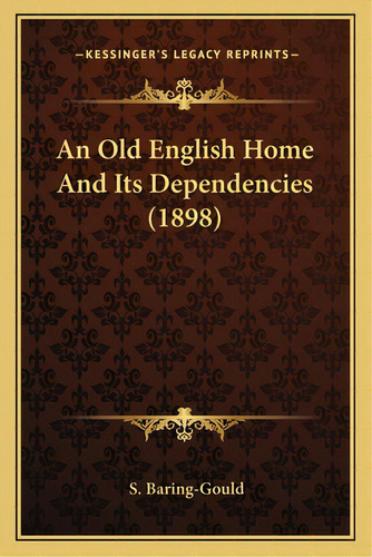 An Old English Home And Its Dependencies (1898), De Baring-gould, Sabine. Editorial Kessinger Pub Llc, Tapa Blanda En Inglés