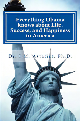 Everything Obama Knows About Life, Success, And Happiness In America, De Astatist, I. M.. Editorial Createspace, Tapa Blanda En Inglés
