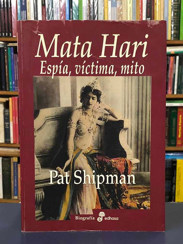 Mata Hari: Espía, Víctima, Mito - Pat Shipman - Edhasa