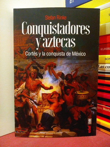 Conquistadores Y Aztecas. Cortés Y La Conquista De México