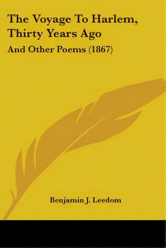 The Voyage To Harlem, Thirty Years Ago: And Other Poems (1867), De Leedom, Benjamin J.. Editorial Kessinger Pub Llc, Tapa Blanda En Inglés