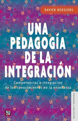 Una Pedagogía De La Integración. Competencias E Integración De Los Conocimientos De La Enseñanza, De Roegiers, Xavier. Editorial Fce (fondo De Cultura Económica), Tapa Blanda En Español, 1