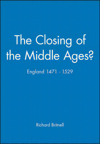 The Closing Of The Middle Ages: England 1471 - 1529, De Britnell, Richard. Editorial Wiley, Tapa Blanda En Inglés