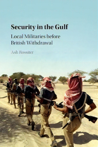 Security In The Gulf : Local Militaries Before British Withdrawal, De Ash Rossiter. Editorial Cambridge University Press, Tapa Blanda En Inglés