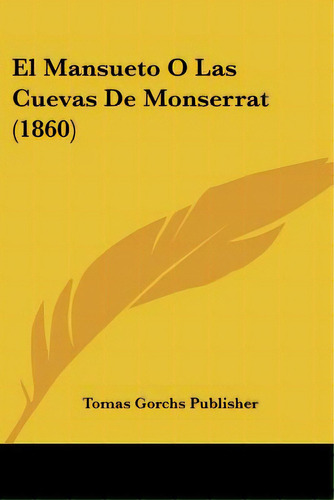 El Mansueto O Las Cuevas De Monserrat (1860), De Tomas Gorchs Publisher. Editorial Kessinger Pub Llc, Tapa Blanda En Español