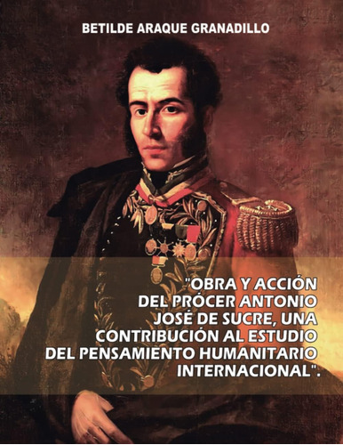 Libro: Obra Y Acción Del Prócer Antonio José De Sucre. Una C
