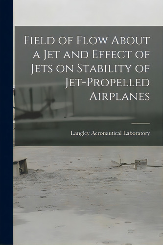 Field Of Flow About A Jet And Effect Of Jets On Stability Of Jet-propelled Airplanes, De Langley Aeronautical Laboratory. Editorial Hassell Street Pr, Tapa Blanda En Inglés