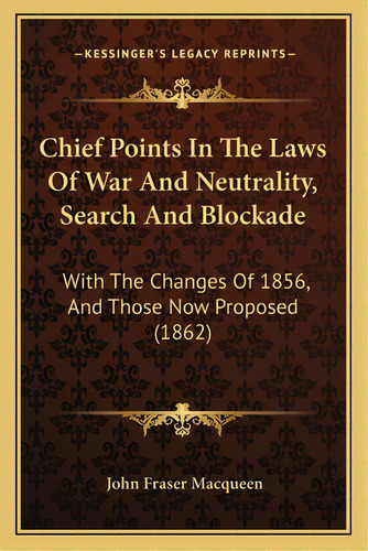 Chief Points In The Laws Of War And Neutrality, Search And Blockade: With The Changes Of 1856, An..., De Macqueen, John Fraser. Editorial Kessinger Pub Llc, Tapa Blanda En Inglés