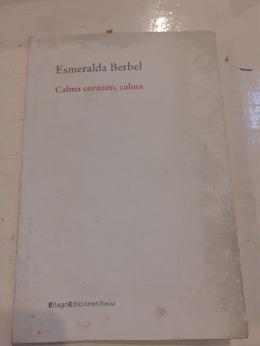 Calma Corazón, Calma. Esmeralda Berbel. Ellago Ediciones (Usado)
