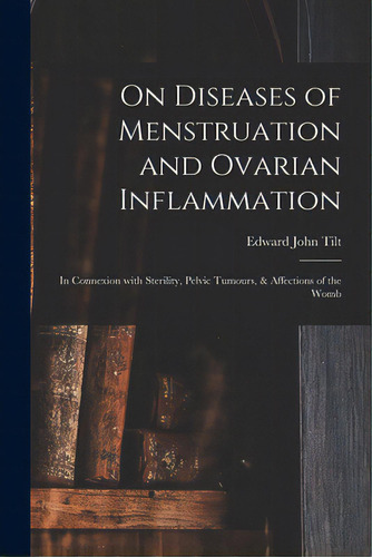 On Diseases Of Menstruation And Ovarian Inflammation: In Connexion With Sterility, Pelvic Tumours..., De Tilt, Edward John 1815-1893. Editorial Legare Street Pr, Tapa Blanda En Inglés