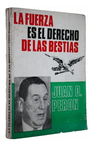La Fuerza Es El Derecho De Las Bestias - Juan D. Peron