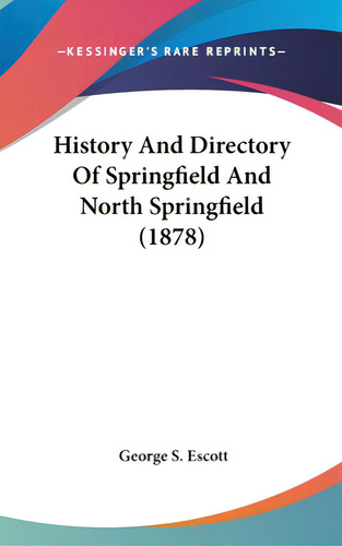 History And Directory Of Springfield And North Springfield (1878), De Escott, George S.., Vol. 1. Editorial Kessinger Pub Llc, Tapa Dura En Inglés