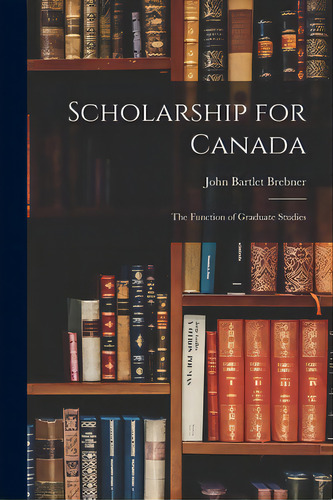 Scholarship For Canada; The Function Of Graduate Studies, De Brebner, John Bartlet 1895-1957. Editorial Hassell Street Pr, Tapa Blanda En Inglés
