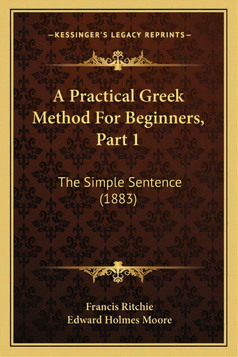 A Practical Greek Method For Beginners, Part 1: The Simple Sentence (1883), De Ritchie, Francis. Editorial Kessinger Pub Llc, Tapa Blanda En Inglés
