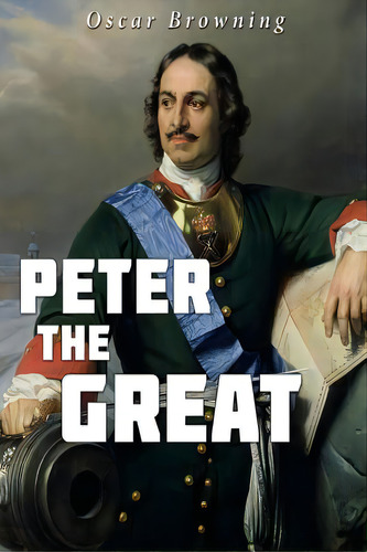 Peter The Great, De Browning, Oscar. Editorial Createspace, Tapa Blanda En Inglés