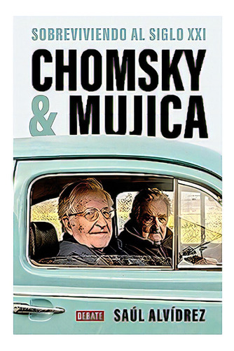 Chomsky Y Mujica: Sobreviviendo El Siglo Xxi, De Saul Alvidrez., Vol. 1. Editorial Debate, Tapa Blanda, Edición 1 En Español, 2023