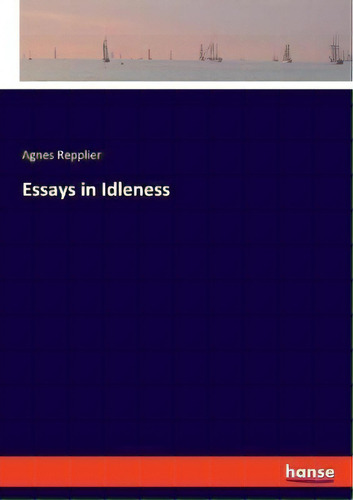 Essays In Idleness, De Agnes Repplier., Vol. 1. Editorial Hanse, Tapa Blanda En Inglés