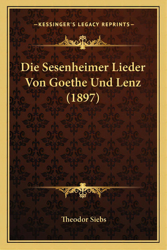 Die Sesenheimer Lieder Von Goethe Und Lenz (1897), De Siebs, Theodor. Editorial Kessinger Pub Llc, Tapa Blanda En Inglés
