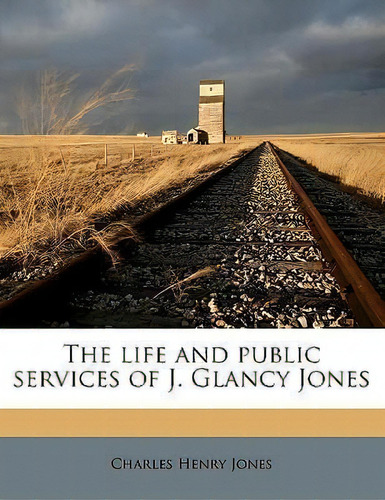 The Life And Public Services Of J. Glancy Jones Volume 02, De Charles Henry Jones. Editorial Nabu Press, Tapa Blanda En Inglés