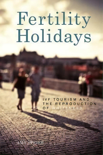 Fertility Holidays : Ivf Tourism And The Reproduction Of Wh, De Amy Speier. Editorial New York University Press En Inglés