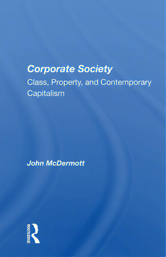 Corporate Society: Class, Property, And Contemporary Capitalism: Class, Property, And Contemporary Capitalism, De Mcdermott, John., Vol. 1. Editorial Routledge, Tapa Blanda En Inglés