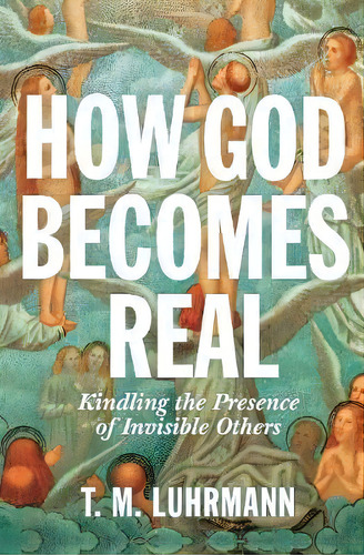 How God Becomes Real : Kindling The Presence Of Invisible Others, De T.m. Luhrmann. Editorial Princeton University Press, Tapa Dura En Inglés