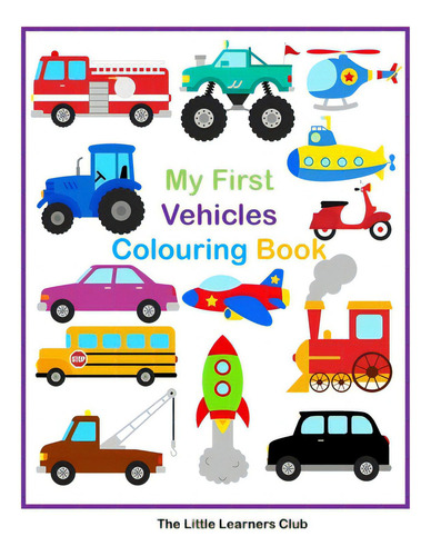My First Vehicles Colouring -29 Simple Vehicle Colouring Pages For Toddlers, De Club, The Little Learners., Vol. 1. Editorial Blurb Inc, Tapa Blanda En Inglés