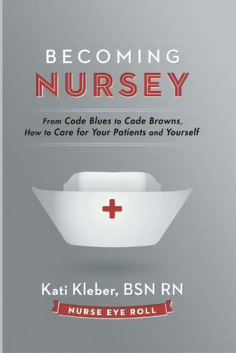 Becoming Nursey : From Code Blues To Code Browns, How To Care For Your Patients And Yourself, De Kati L Kleber. Editorial Nurse Eye Roll Llc, Tapa Blanda En Inglés
