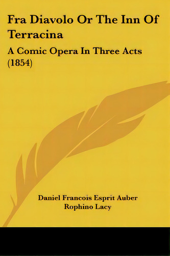Fra Diavolo Or The Inn Of Terracina: A Comic Opera In Three Acts (1854), De Auber, Daniel Francois Esprit. Editorial Kessinger Pub Llc, Tapa Blanda En Inglés