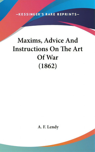 Maxims, Advice And Instructions On The Art Of War (1862), De Lendy, A. F.. Kessinger's Rare Reprints, Vol. 1. Editorial Kessinger Pub Llc, Tapa Dura En Inglés, 1862