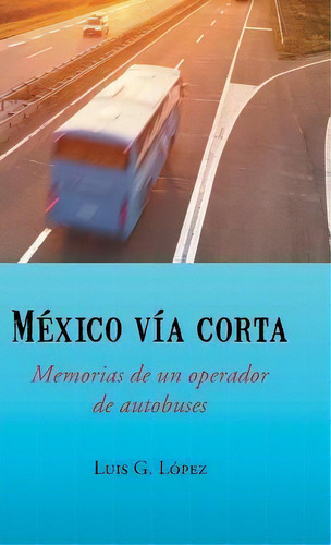 Mexico Via Corta, De Luis G Lopez. Editorial Palibrio, Tapa Dura En Español