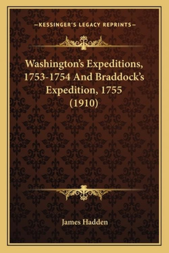 Washington's Expeditions, 1753-1754 And Braddock's Expedition, 1755 (1910), De Hadden, James. Kessinger's Legacy Reprints, Vol. 1. Editorial Kessinger Pub Llc, Tapa Blanda En Inglés