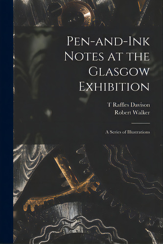 Pen-and-ink Notes At The Glasgow Exhibition: A Series Of Illustrations, De Raffles Davison, T.. Editorial Legare Street Pr, Tapa Blanda En Inglés