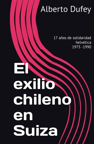 El Exilio Chileno En Suiza: 17 Años De Solidaridad Helvética