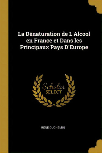 La Dãâ©naturation De L'alcool En France Et Dans Les Principaux Pays D'europe, De Duchemin, René. Editorial Wentworth Pr, Tapa Blanda En Inglés