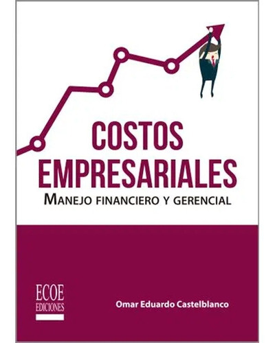 Costos Empresariales: Manejo Financiero Y Gerencial, De Omar Eduardo Castelblanco. Editorial Ecoe Ediciones, Tapa Blanda, Edición Ecoe Ediciones En Español, 2019