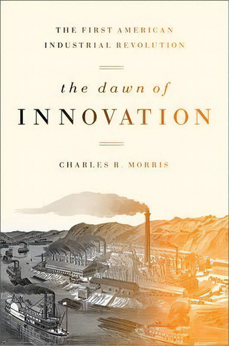 The Dawn Of Innovation : The First American Industrial Revolution, De Charles R. Morris. Editorial Ingram Publisher Services Us, Tapa Blanda En Inglés