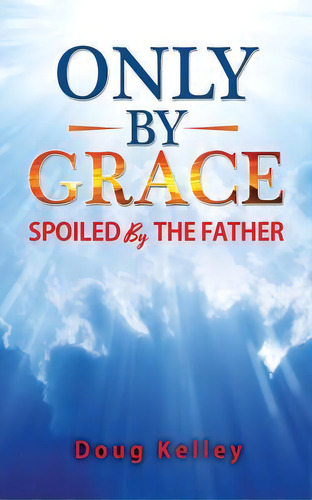 Only By Grace, De Doug Kelley. Editorial Createspace Independent Publishing Platform, Tapa Blanda En Inglés