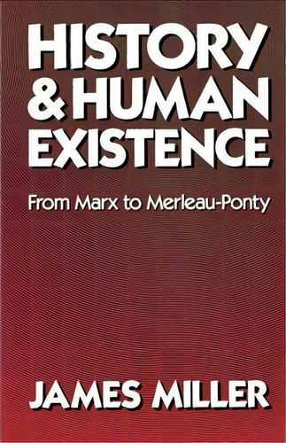 History And Human Existence-from Marx To Merleau-ponty, De James Miller. Editorial University California Press, Tapa Blanda En Inglés