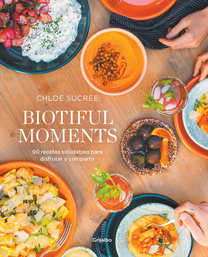 Biotiful Moments: 90 recetas saludables para disfrutar y compartir, de Sucrée, Chloé. Serie Grijalbo Editorial Grijalbo, tapa blanda en español, 2022