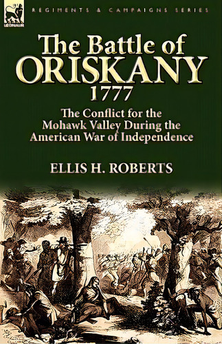 The Battle Of Oriskany 1777: The Conflict For The Mohawk Valley During The American War Of Indepe..., De Roberts, Ellis H.. Editorial Leonaur Ltd, Tapa Dura En Inglés