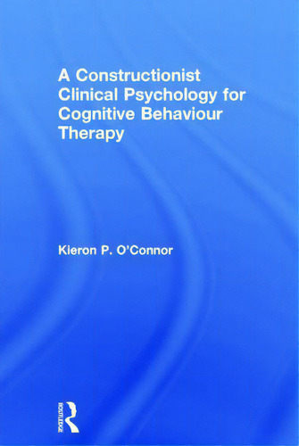 A Constructionist Clinical Psychology For Cognitive Behaviour Therapy, De O'nor, Kieron P.. Editorial Routledge, Tapa Dura En Inglés