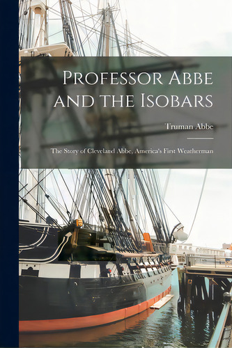 Professor Abbe And The Isobars; The Story Of Cleveland Abbe, America's First Weatherman, De Abbe, Truman 1873-1955. Editorial Hassell Street Pr, Tapa Blanda En Inglés