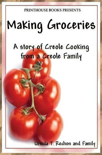 Making Groceries : A Story Of Creole Cooking From A Creole Family, De Ursula T Rochon. Editorial Vip Ink Publishing Group, Inc. / Printhouse Books, Tapa Dura En Inglés