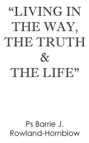 Living In The Way, The Truth & The Life, De Rowland-hornblow, Barrie J.. Editorial Lightning Source Inc, Tapa Blanda En Inglés