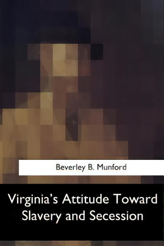 Virginia's Attitude Toward Slavery And Secession, De Munford, Beverley B.., Vol. 1. Editorial Createspace, Tapa Blanda En Inglés