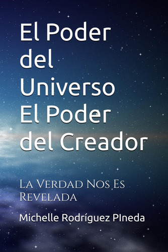 El Poder Del Universo El Poder Del Creador: La Verdad Nos Es