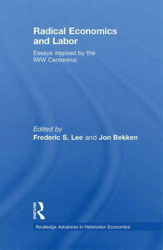 Radical Economics And Labour: Essays Inspired By The Iww Centennial, De Lee, Frederic. Editorial Routledge, Tapa Blanda En Inglés