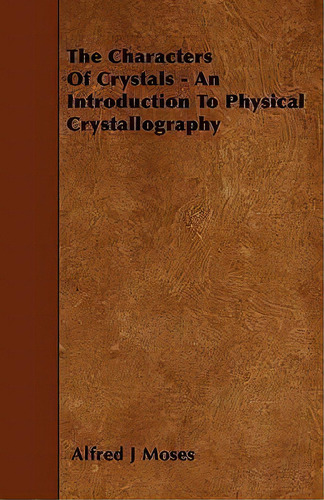 The Characters Of Crystals - An Introduction To Physical Crystallography, De Alfred J Moses. Editorial Read Books, Tapa Blanda En Inglés, 2010